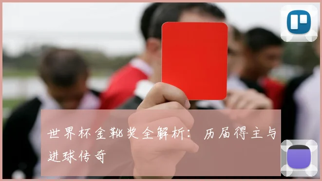 世界杯金靴奖全解析：历届得主与进球传奇