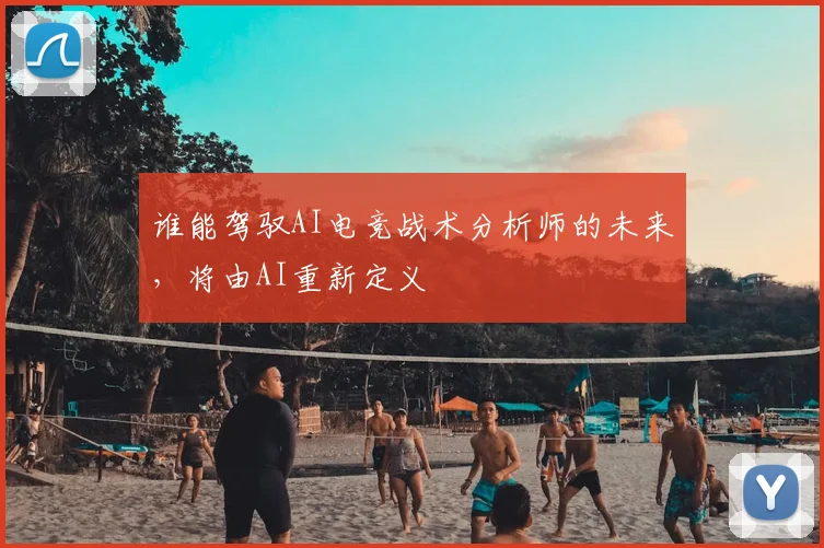 谁能驾驭AI电竞战术分析师的未来，将由AI重新定义