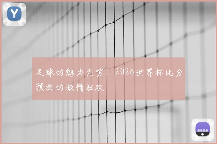 足球的魅力无穷！2026世界杯比分预测的激情狂欢