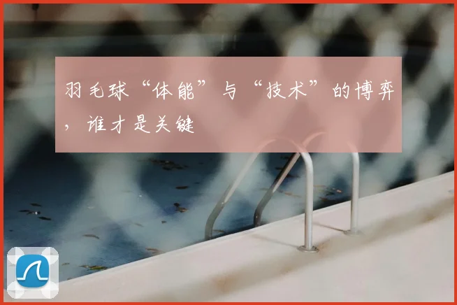 羽毛球“体能”与“技术”的博弈，谁才是关键