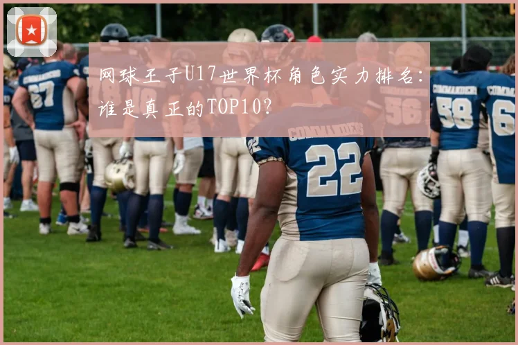 网球王子U17世界杯角色实力排名：谁是真正的TOP10？