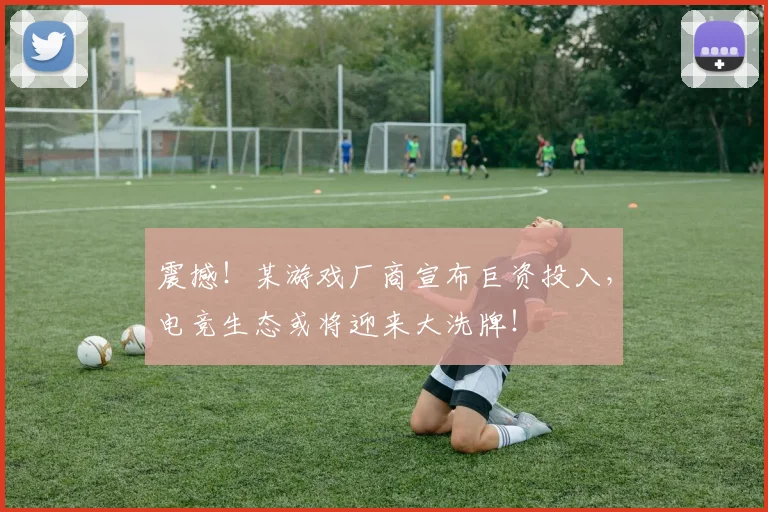 震撼！某游戏厂商宣布巨资投入，电竞生态或将迎来大洗牌！