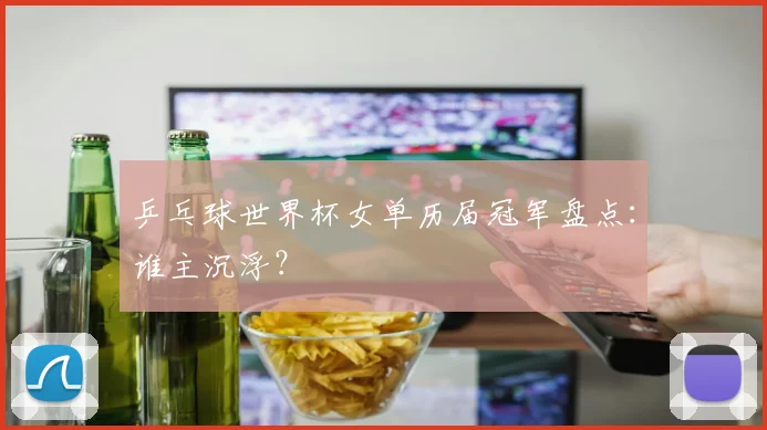 乒乓球世界杯女单历届冠军盘点：谁主沉浮？