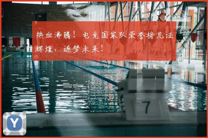 热血沸腾！电竞国家队荣誉榜见证辉煌，逐梦未来！
