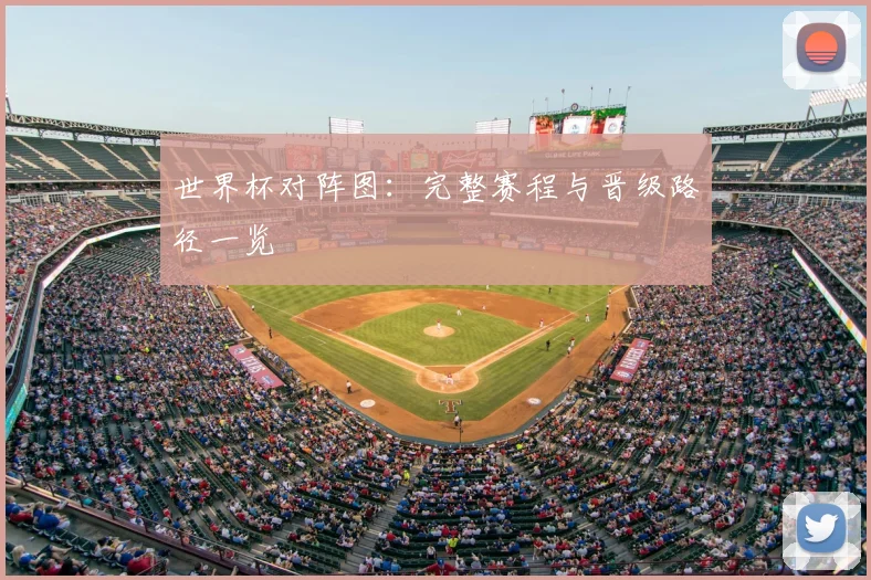 世界杯对阵图：完整赛程与晋级路径一览