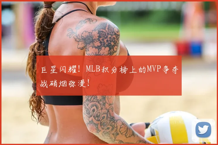 巨星闪耀！MLB积分榜上的MVP争夺战硝烟弥漫！
