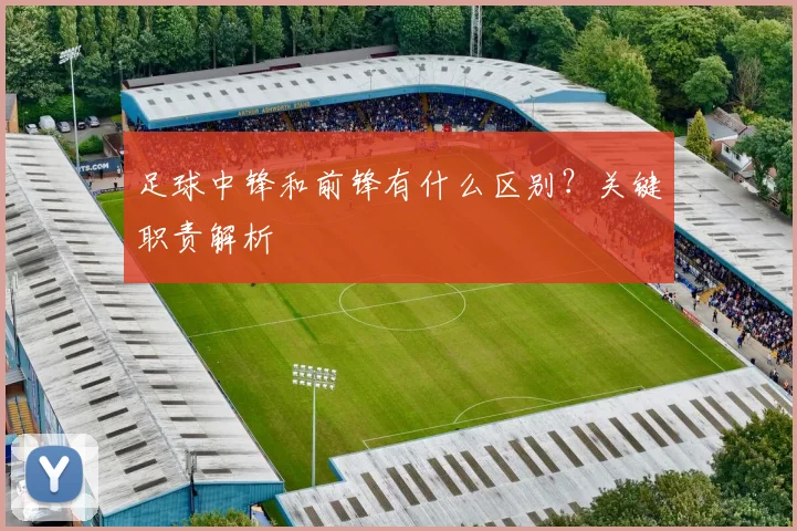足球中锋和前锋有什么区别？关键职责解析