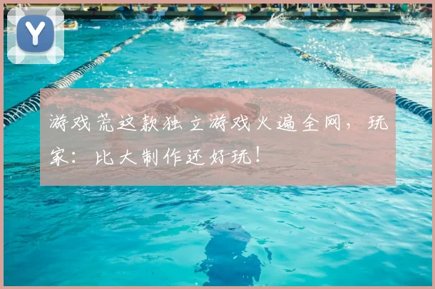 游戏荒这款独立游戏火遍全网，玩家：比大制作还好玩！