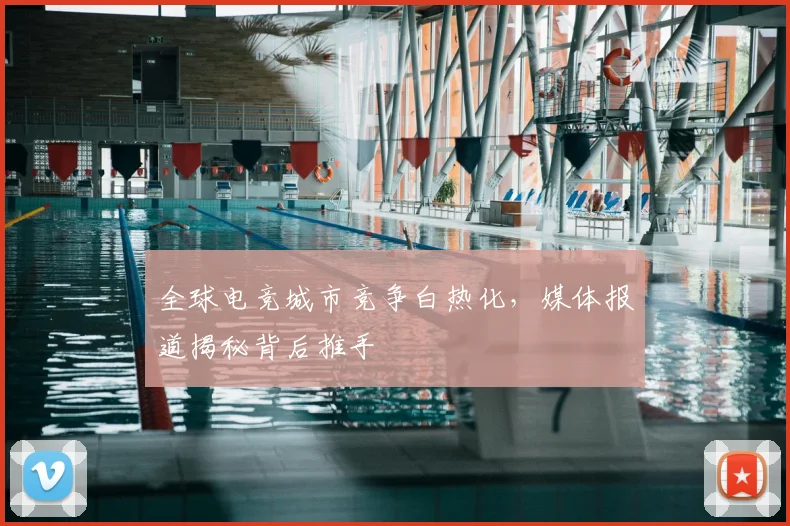 全球电竞城市竞争白热化，媒体报道揭秘背后推手