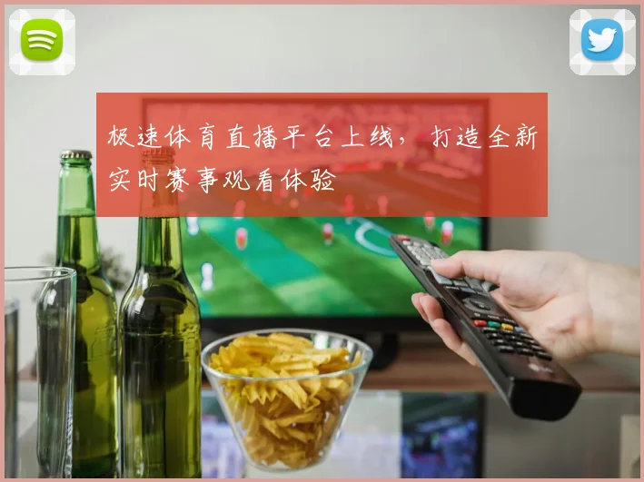 极速体育直播平台上线，打造全新实时赛事观看体验