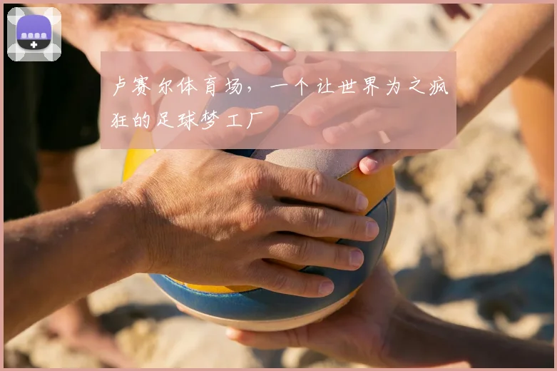 卢赛尔体育场，一个让世界为之疯狂的足球梦工厂