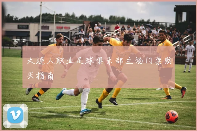 大连人职业足球俱乐部主场门票购买指南
