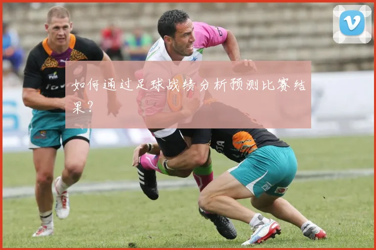 如何通过足球战绩分析预测比赛结果？