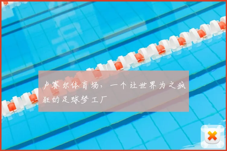 卢赛尔体育场，一个让世界为之疯狂的足球梦工厂