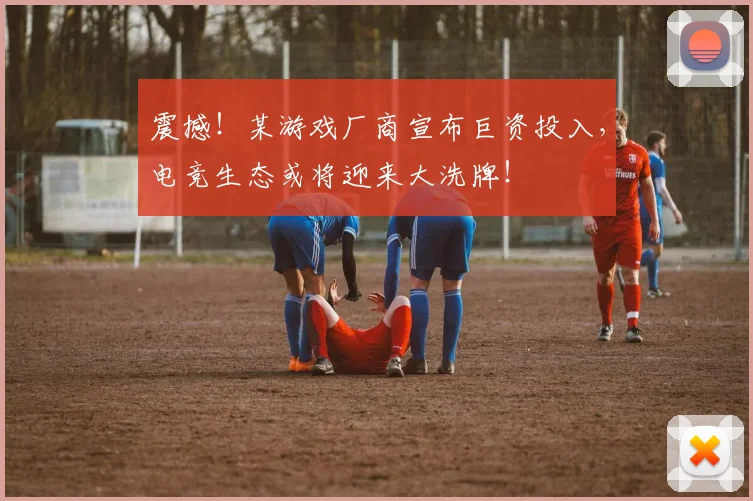 震撼！某游戏厂商宣布巨资投入，电竞生态或将迎来大洗牌！