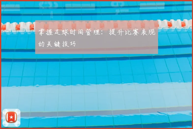 掌握足球时间管理：提升比赛表现的关键技巧