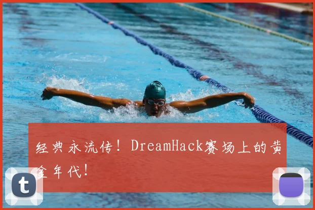 经典永流传！DreamHack赛场上的黄金年代！