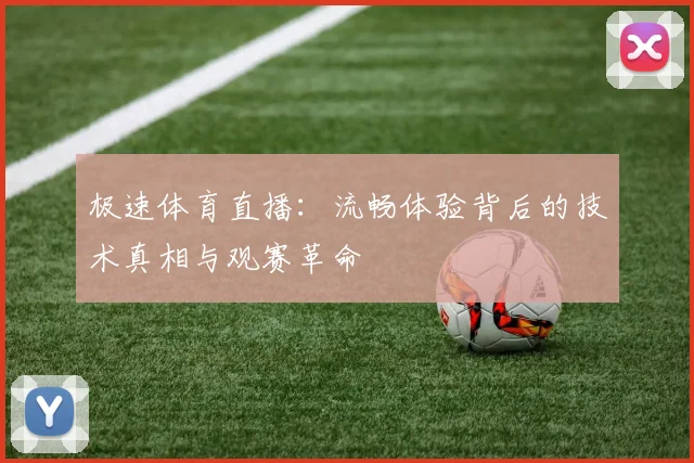 极速体育直播：流畅体验背后的技术真相与观赛革命