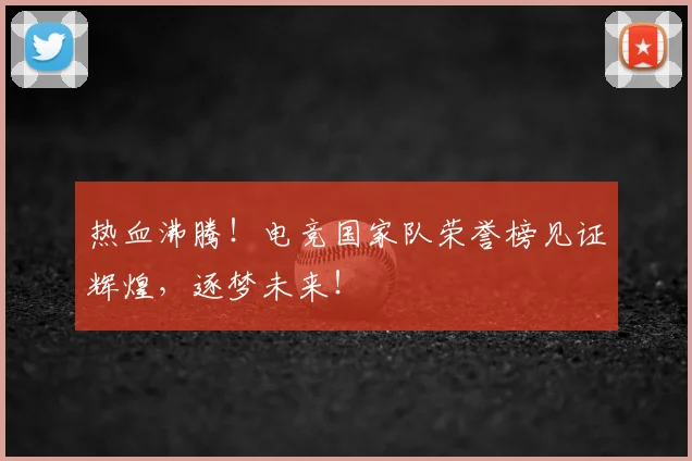 热血沸腾！电竞国家队荣誉榜见证辉煌，逐梦未来！