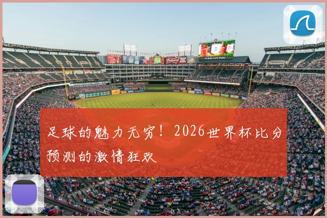 足球的魅力无穷！2026世界杯比分预测的激情狂欢